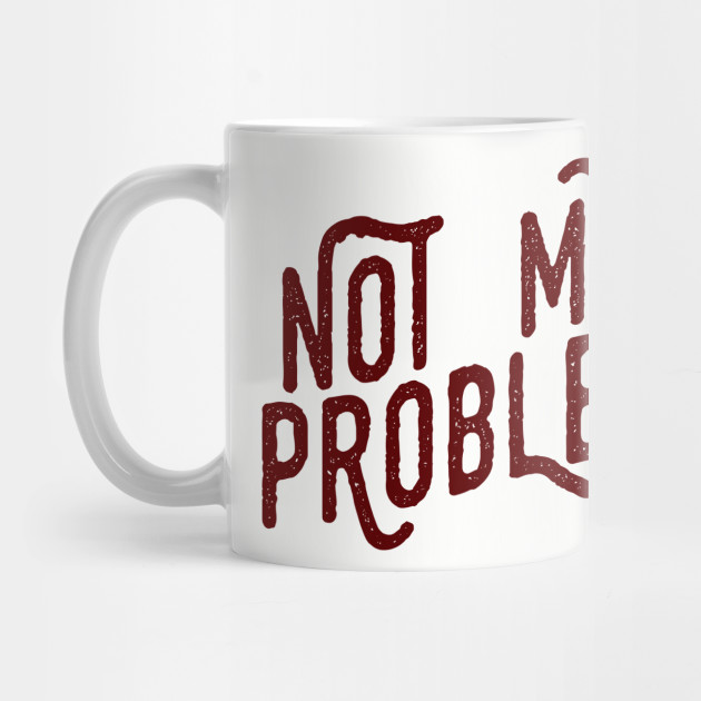 Not My Problem Not mine the problem is you Tee Shirt